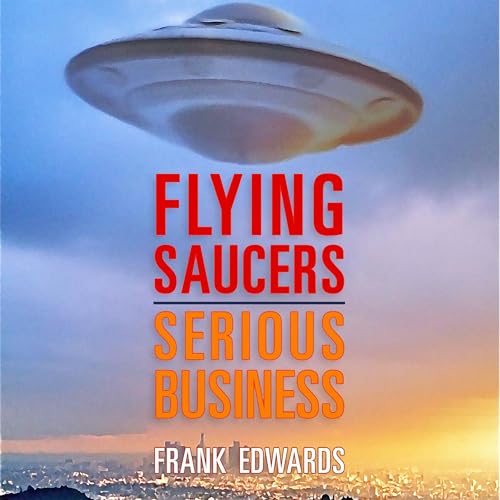 Flying Saucers - Serious Business: Overwhelming Evidence That UFOs Are Real - Audibledeals