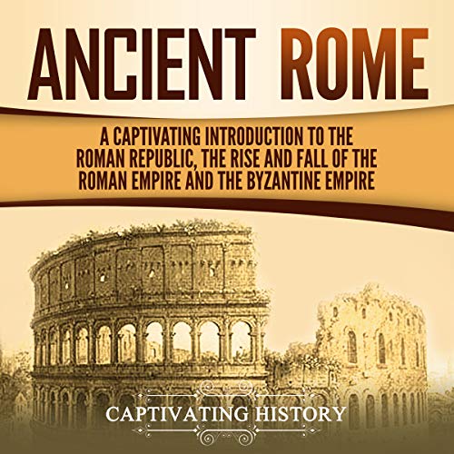 Ancient Rome: A Captivating Introduction to the Roman Republic, the Rise and Fall of the Roman Empire, and the Byzantine Empire - Audibledeals