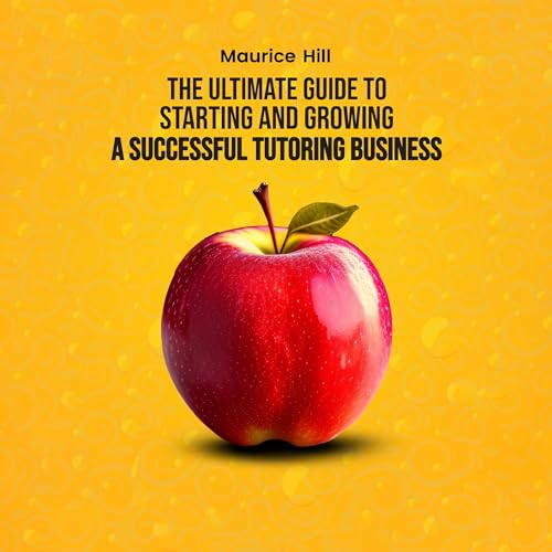 The Ultimate Guide to Starting and Growing a Successful Tutoring Business - Audibledeals