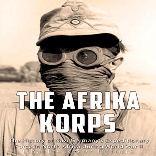 The Afrika Korps: The History of Nazi Germany’s Expeditionary Force in North Africa During World War II - Audibledeals
