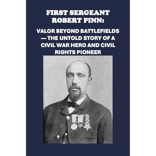 First Sergeant Robert Pinn: Valor Beyond Battlefields — The Untold Story of a Civil War Hero and Civil Rights Pioneer - Audibledeals